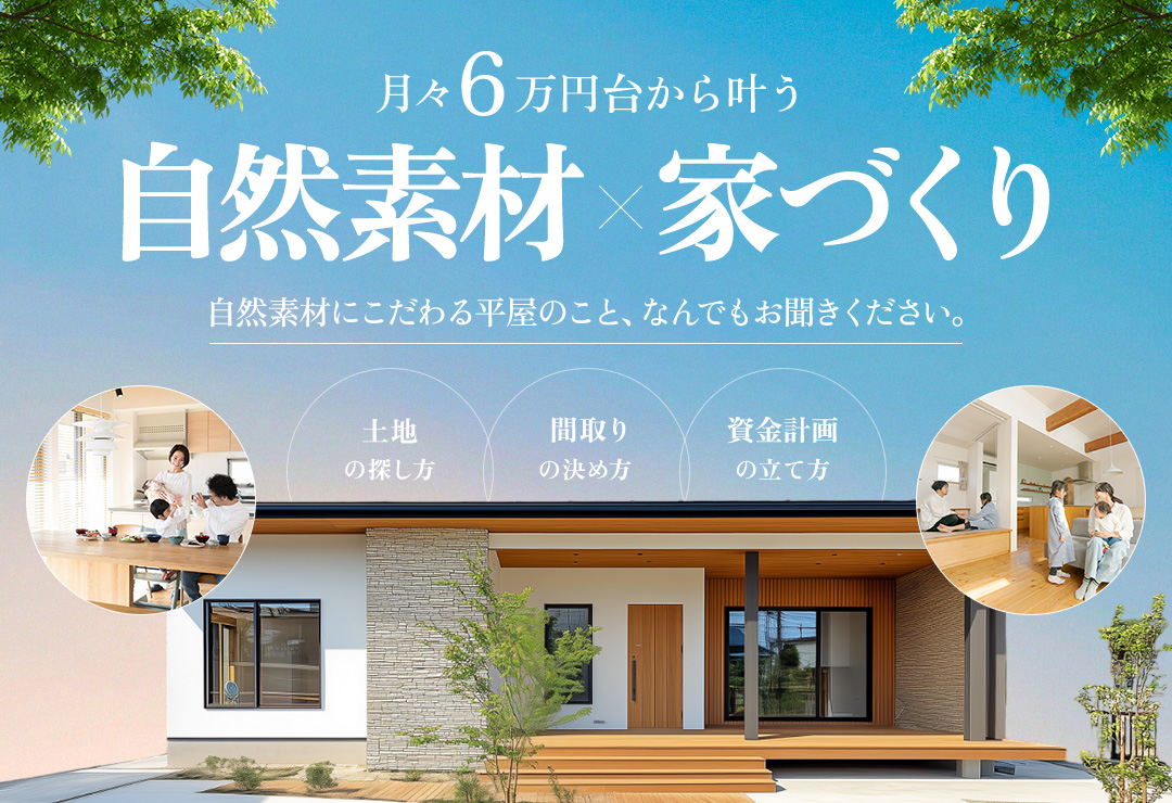 月々6万円台から叶う自然素材×家づくり