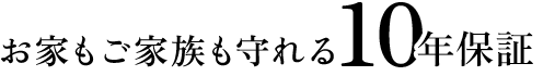 お家もご家族も守れる10年保証