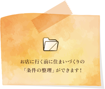 お店に行く前に住まいづくりの「条件の整理」ができます！ 
