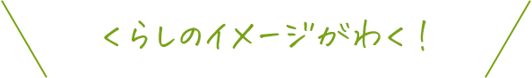 くらしのイメージがわく！